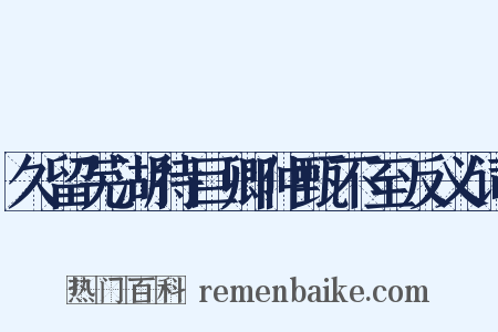 久留芜湖待巨卿仲甄不至反义词是什么意思的图片